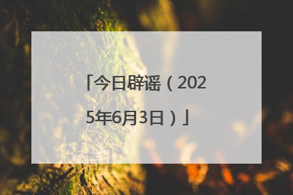 今日辟谣（2025年6月3日）