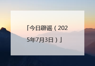 今日辟谣（2025年7月3日）