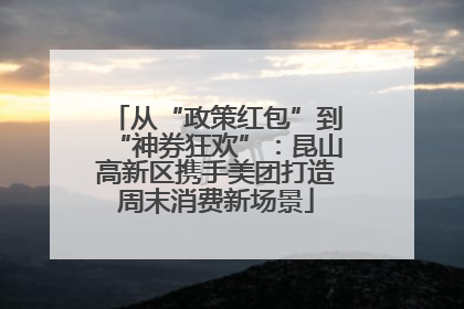 从“政策红包”到“神券狂欢”：昆山高新区携手美团打造周末消费新场景