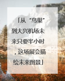 从“鸟巢”到大兴机场未来只要半小时，这场展会描绘未来图景