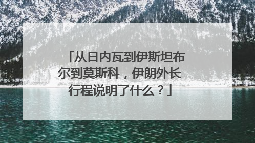 从日内瓦到伊斯坦布尔到莫斯科，伊朗外长行程说明了什么？