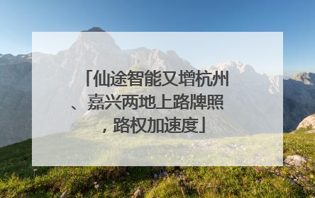 仙途智能又增杭州、嘉兴两地上路牌照，路权加速度