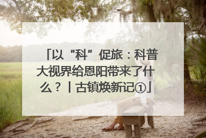 以“科”促旅：科普大视界给恩阳带来了什么？丨古镇焕新记①