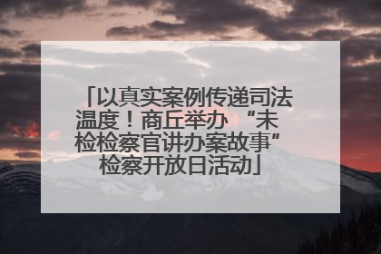 以真实案例传递司法温度！商丘举办 “未检检察官讲办案故事” 检察开放日活动