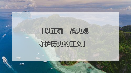 以正确二战史观守护历史的正义