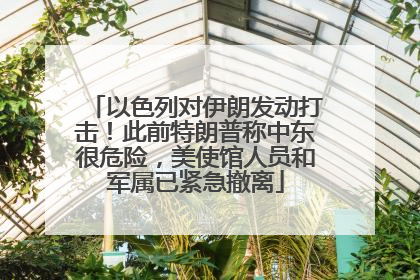 以色列对伊朗发动打击！此前特朗普称中东很危险，美使馆人员和军属已紧急撤离