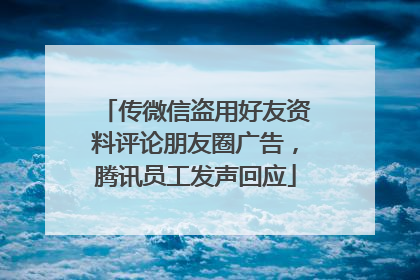 传微信盗用好友资料评论朋友圈广告，腾讯员工发声回应