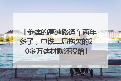 参建的高速路通车两年多了，中铁二局拖欠的20多万建材款还没给
