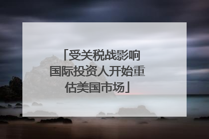 受关税战影响 国际投资人开始重估美国市场