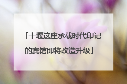 十堰这座承载时代印记的宾馆即将改造升级