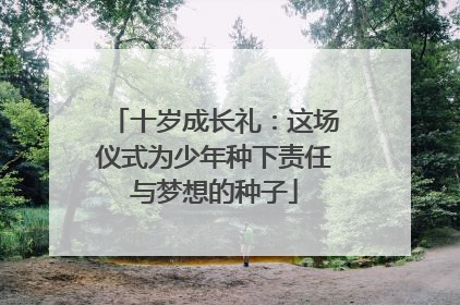 十岁成长礼：这场仪式为少年种下责任与梦想的种子