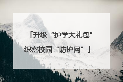 升级“护学大礼包”织密校园“防护网”