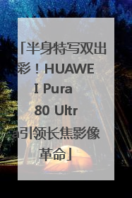 半身特写双出彩！HUAWEI Pura 80 Ultra引领长焦影像革命