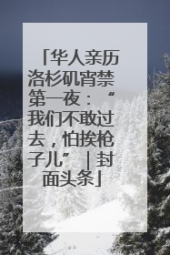 华人亲历洛杉矶宵禁第一夜：“我们不敢过去，怕挨枪子儿”｜封面头条