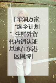 华润万家“焕乡计划”生鲜外贸转内销认证基地在东港区揭牌