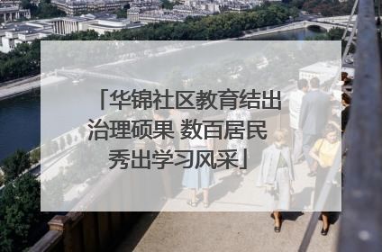 华锦社区教育结出治理硕果 数百居民秀出学习风采
