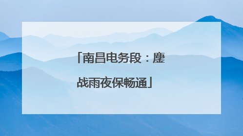 南昌电务段：鏖战雨夜保畅通