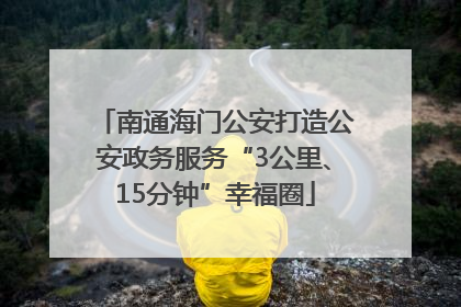 南通海门公安打造公安政务服务“3公里、15分钟”幸福圈