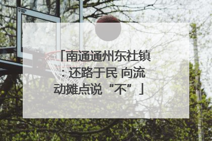 南通通州东社镇：还路于民 向流动摊点说“不”