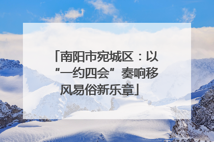 南阳市宛城区：以“一约四会”奏响移风易俗新乐章