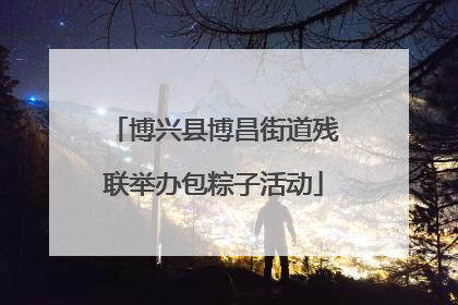 博兴县博昌街道残联举办包粽子活动