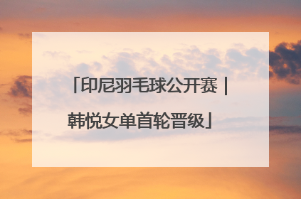 印尼羽毛球公开赛｜韩悦女单首轮晋级