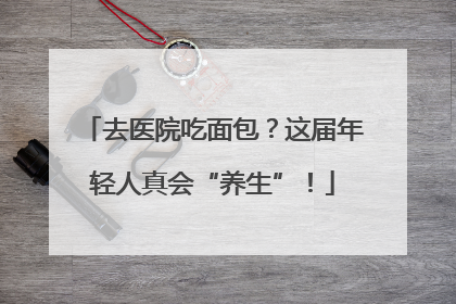 去医院吃面包？这届年轻人真会“养生”！