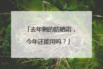 去年剩的防晒霜，今年还能用吗？