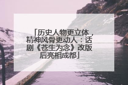 历史人物更立体，精神风骨更动人：话剧《苍生为念》改版后亮相成都