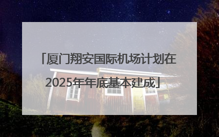 厦门翔安国际机场计划在2025年年底基本建成