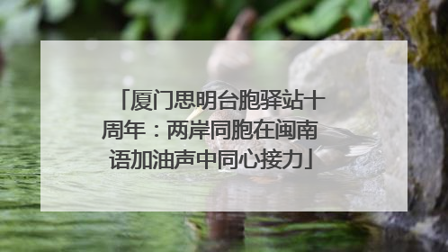 厦门思明台胞驿站十周年：两岸同胞在闽南语加油声中同心接力