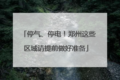 停气、停电！郑州这些区域请提前做好准备