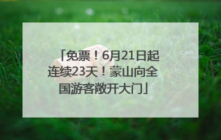 免票！6月21日起连续23天！蒙山向全国游客敞开大门