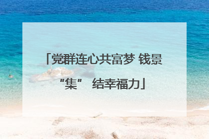 党群连心共富梦 钱景 “集” 结幸福力
