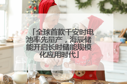 全球首款千安时电池率先量产，海辰储能开启长时储能规模化应用时代