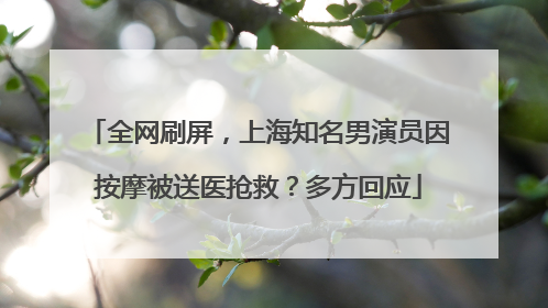 全网刷屏，上海知名男演员因按摩被送医抢救？多方回应
