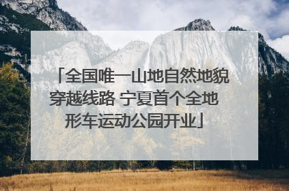 全国唯一山地自然地貌穿越线路 宁夏首个全地形车运动公园开业