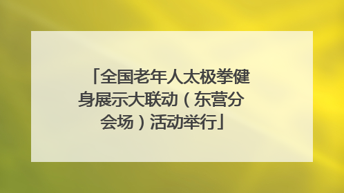全国老年人太极拳健身展示大联动（东营分会场）活动举行