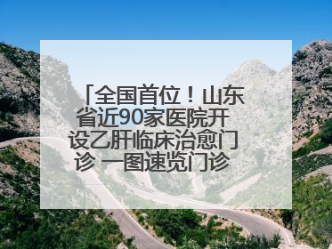 全国首位！山东省近90家医院开设乙肝临床治愈门诊 一图速览门诊医院名单