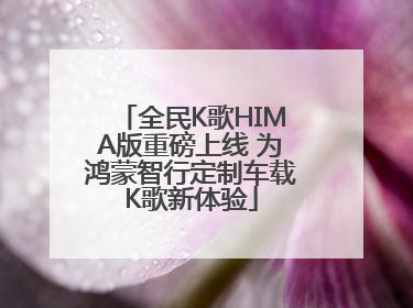 全民K歌HIMA版重磅上线 为鸿蒙智行定制车载K歌新体验