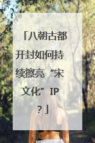 八朝古都开封如何持续擦亮“宋文化”IP？