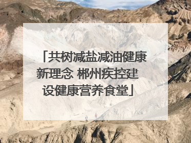 共树减盐减油健康新理念 郴州疾控建设健康营养食堂