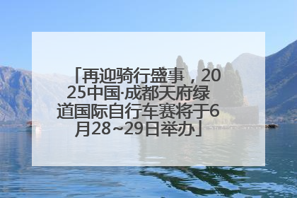 再迎骑行盛事，2025中国·成都天府绿道国际自行车赛将于6月28~29日举办
