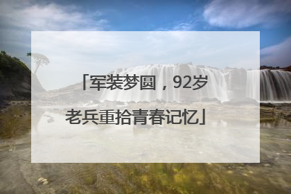 军装梦圆，92岁老兵重拾青春记忆