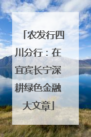 农发行四川分行：在宜宾长宁深耕绿色金融大文章