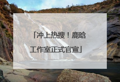 冲上热搜！鹿晗工作室正式官宣