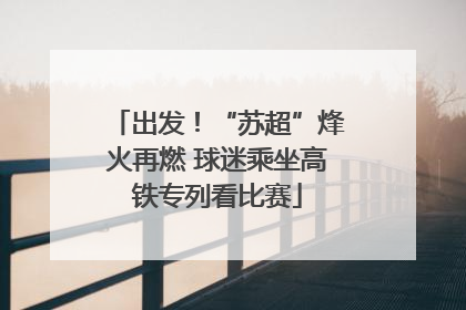出发！“苏超”烽火再燃 球迷乘坐高铁专列看比赛