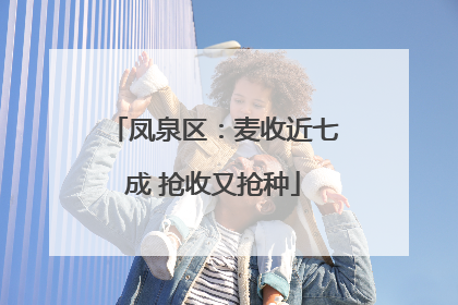 凤泉区：麦收近七成 抢收又抢种