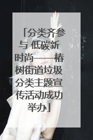 分类齐参与 低碳新时尚——椿树街道垃圾分类主题宣传活动成功举办