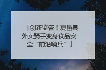 创新监管！夏邑县外卖骑手变身食品安全“前沿哨兵”